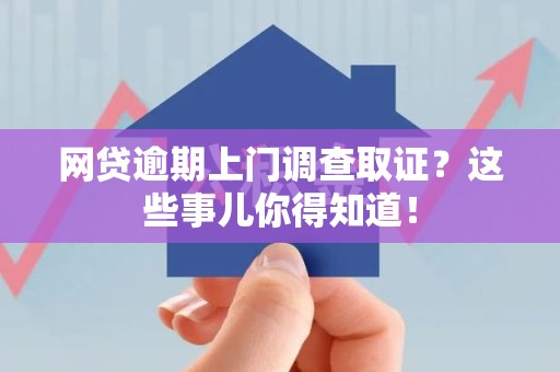 延平网贷逾期上门调查取证？这些事儿你得知道！