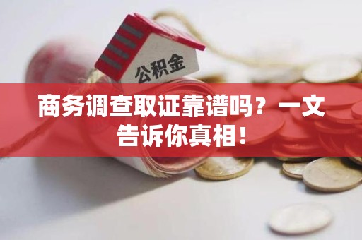 延平商务调查取证靠谱吗？一文告诉你真相！